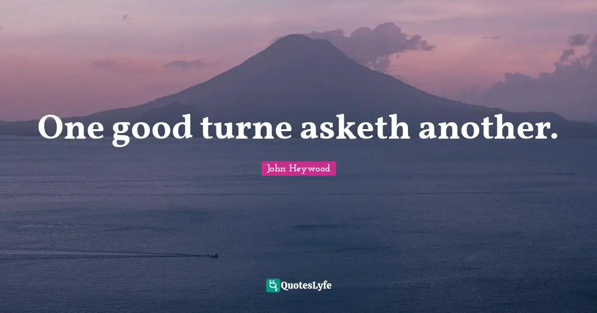 One good turne asketh another.