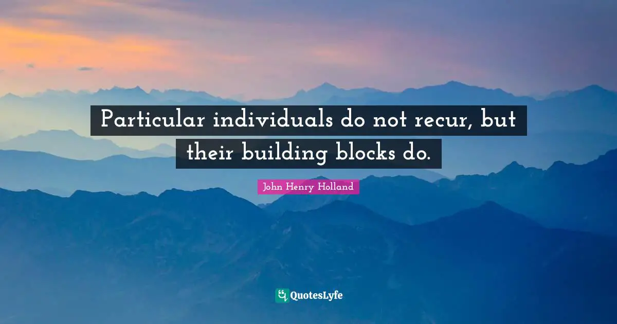 Particular individuals do not recur, but their building blocks do.