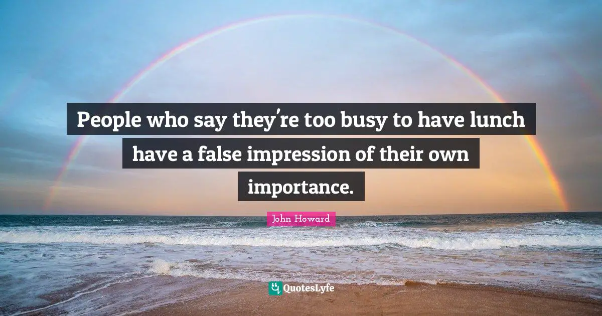 Too Busy Quotes: "People who say they're too busy to have lunch have a false impression of their own importance."