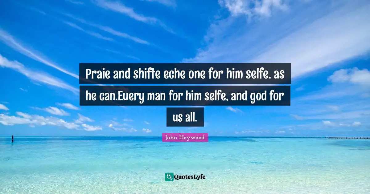 Praie and shifte eche one for him selfe, as he can.Euery man for him selfe, and god for us all.
