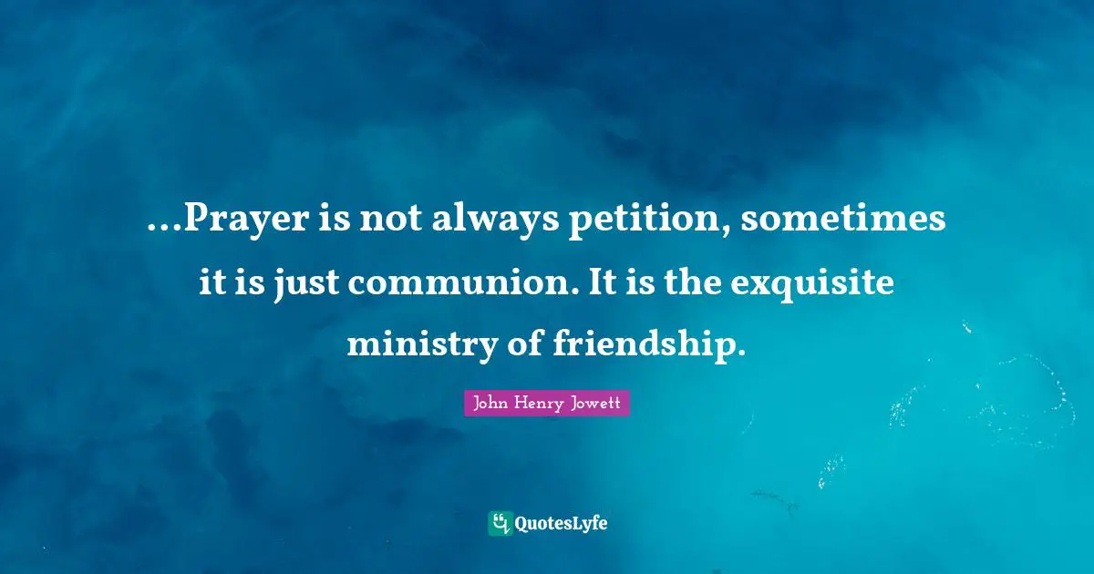 Ministry Quotes: "...Prayer is not always petition, sometimes it is just communion. It is the exquisite ministry of friendship."