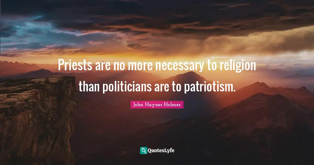 Priests are no more necessary to religion than politicians are to patriotism.