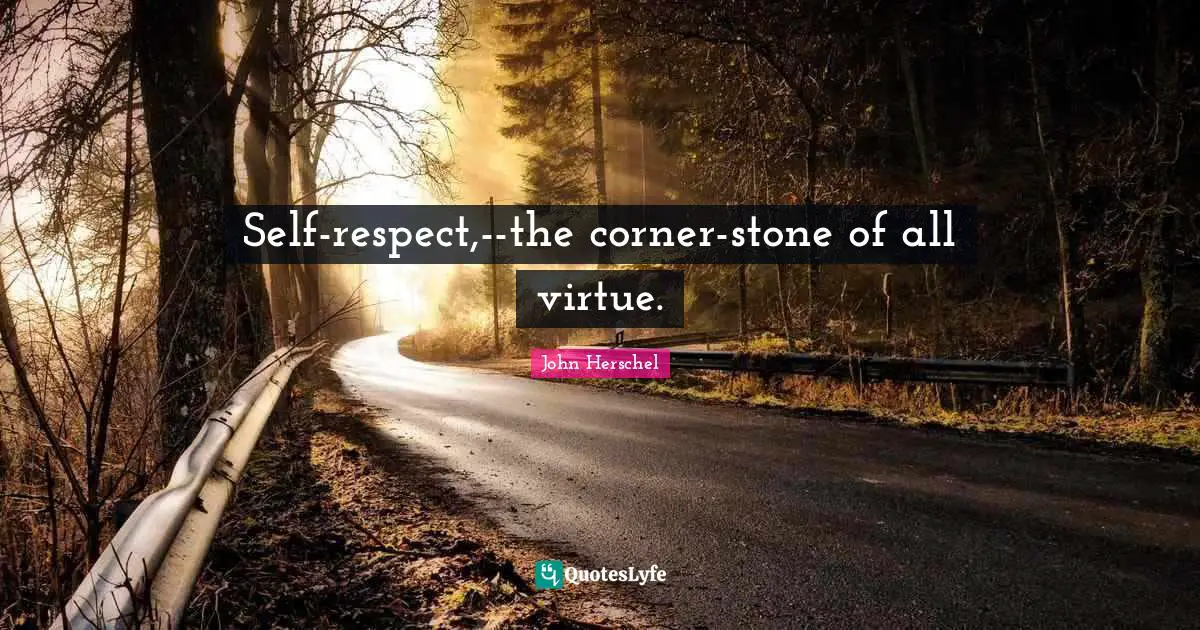 Self-respect,--the corner-stone of all virtue.