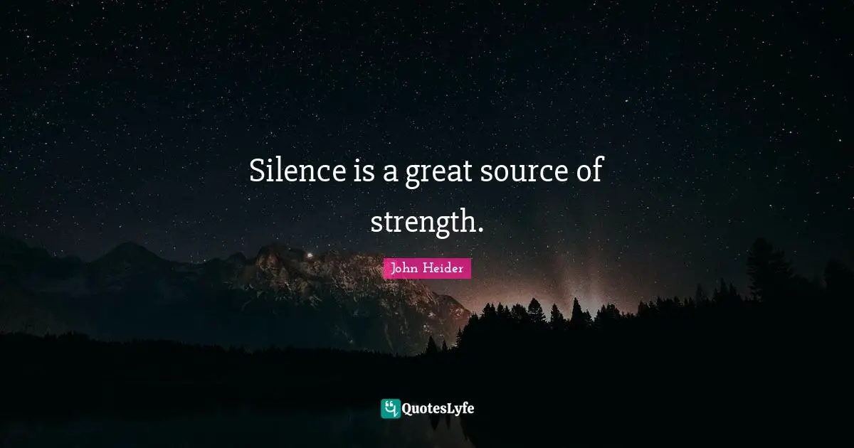 Silence is a great source of strength.