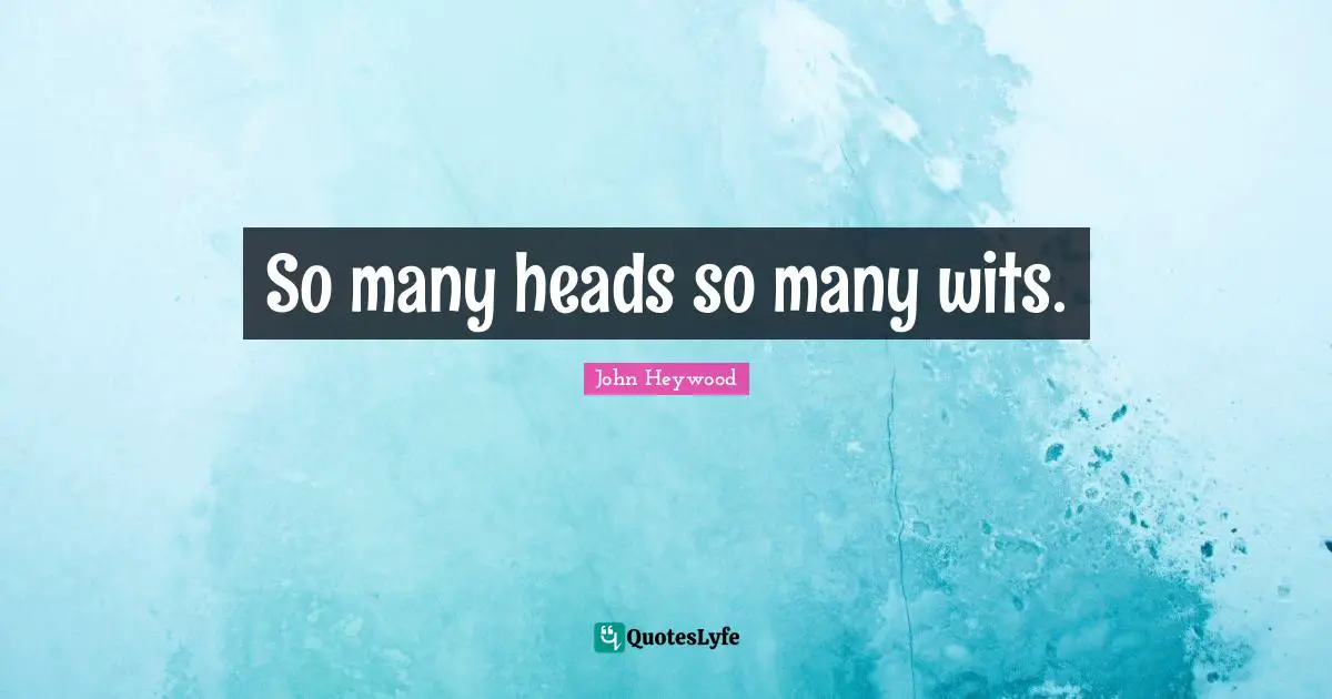 John Heywood Quotes: "So many heads so many wits."
