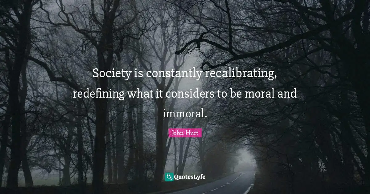 Society is constantly recalibrating, redefining what it considers to be moral and immoral.