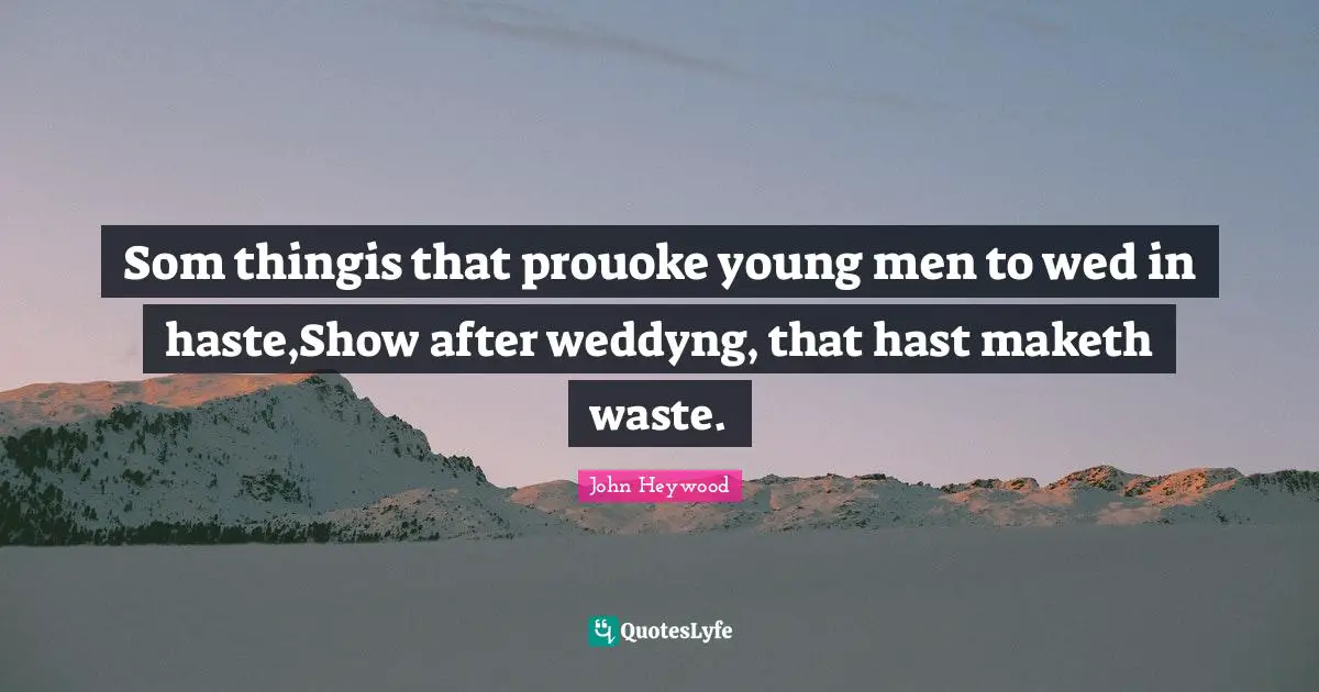 Som thingis that prouoke young men to wed in haste,Show after weddyng, that hast maketh waste.