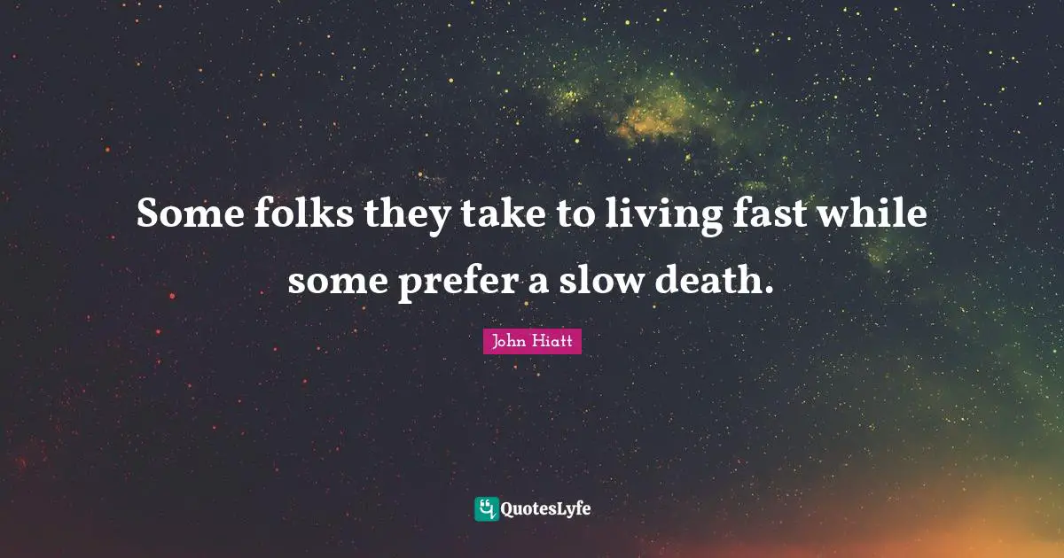 John Hiatt Quotes: "Some folks they take to living fast while some prefer a slow death."