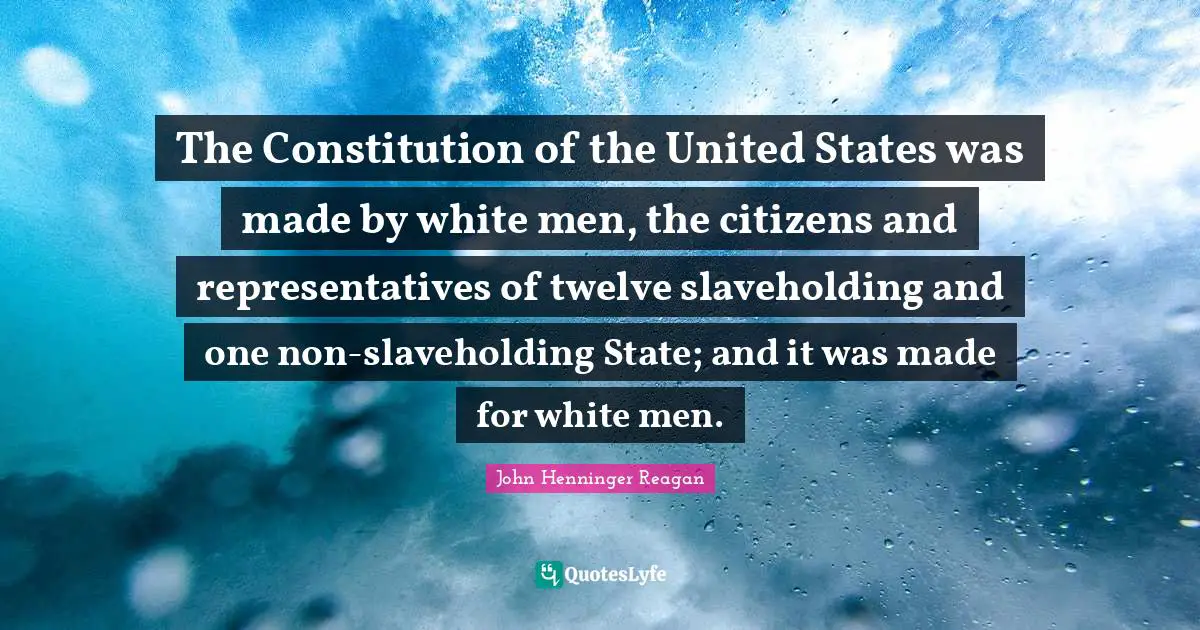 Constitution Of The United States Quotes: "The Constitution of the United States was made by white men, the citizens and representatives of twelve slaveholding and one non-slaveholding State; and it was made for white men."