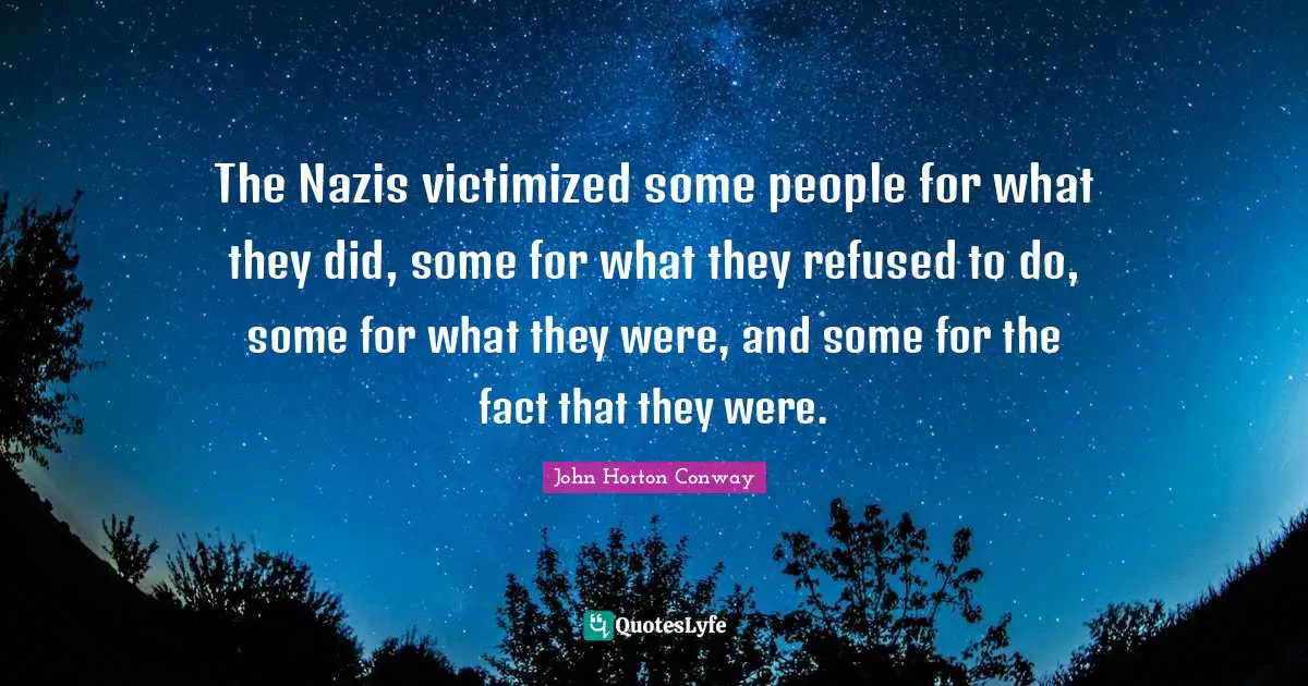 The Nazis victimized some people for what they did, some for what they refused to do, some for what they were, and some for the fact that they were.