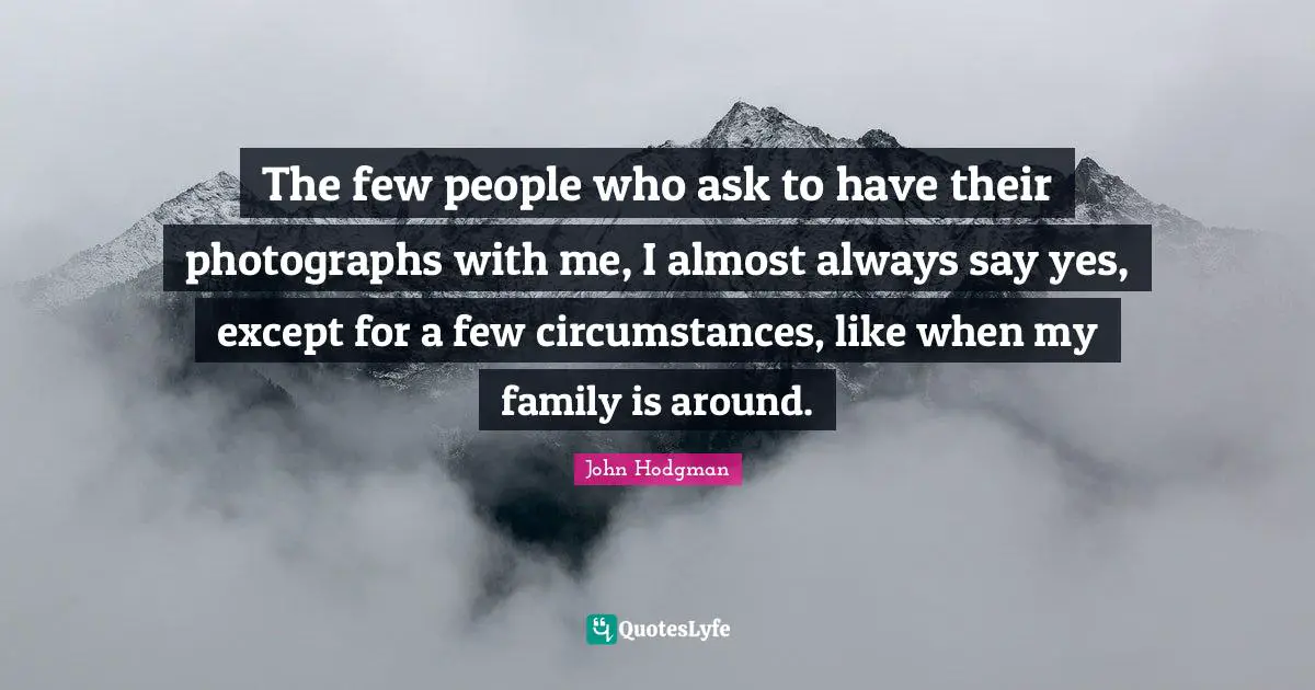 The few people who ask to have their photographs with me, I almost always say yes, except for a few circumstances, like when my family is around.