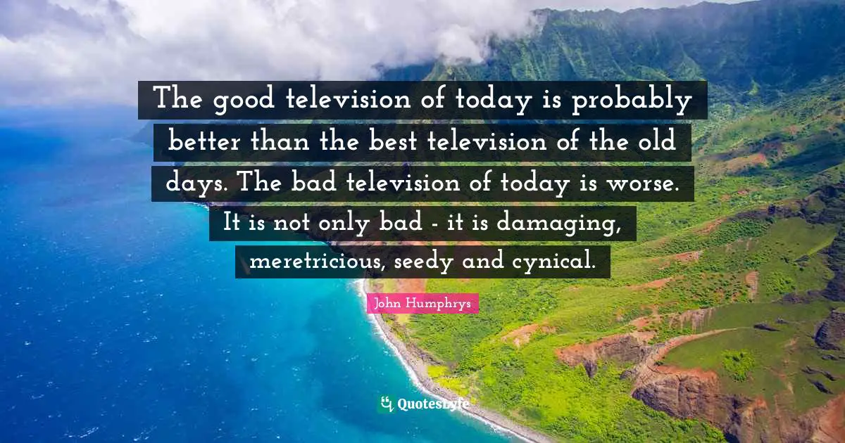 The good television of today is probably better than the best television of the old days. The bad television of today is worse. It is not only bad - it is damaging, meretricious, seedy and cynical.