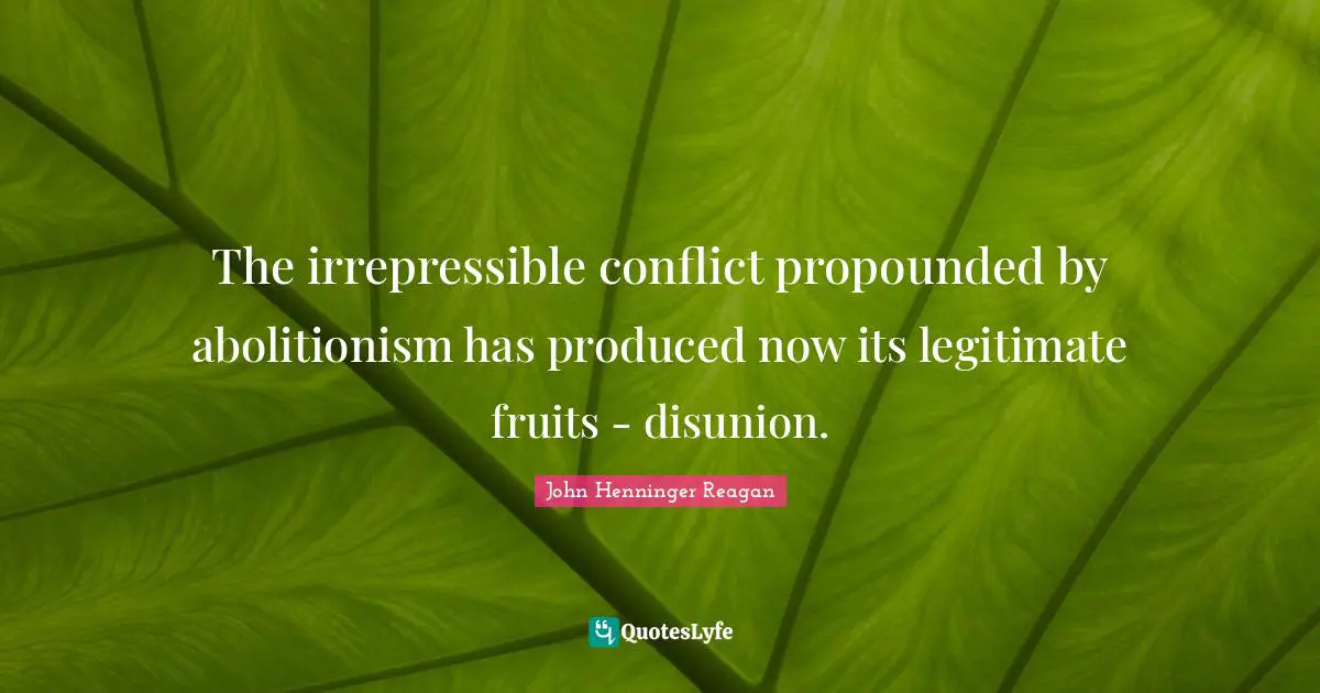 The irrepressible conflict propounded by abolitionism has produced now its legitimate fruits - disunion.