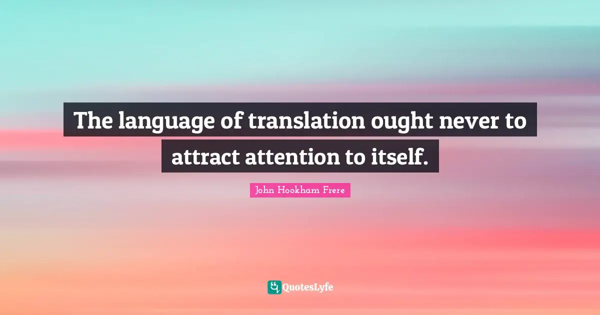 The language of translation ought never to attract attention to itself.