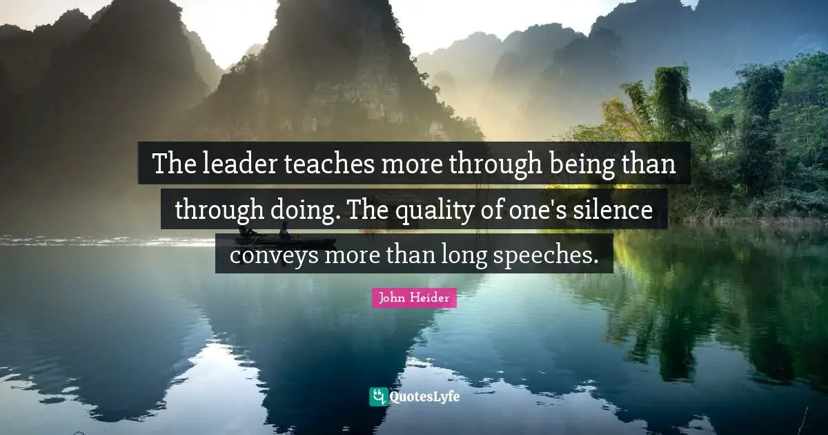 The leader teaches more through being than through doing. The quality of one's silence conveys more than long speeches.