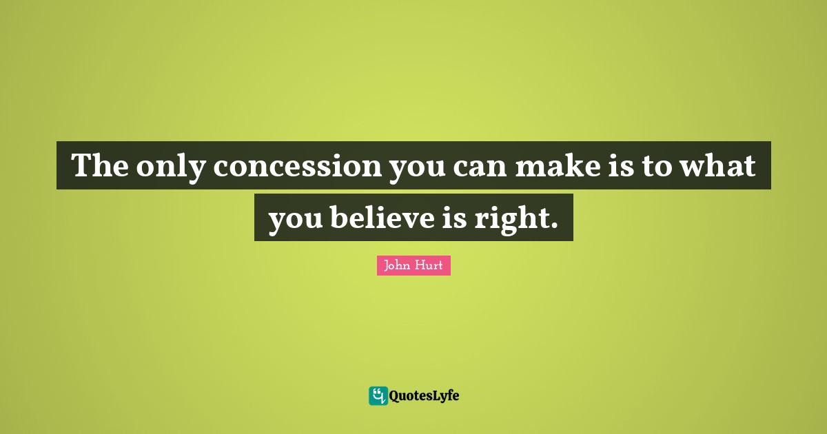 The only concession you can make is to what you believe is right.