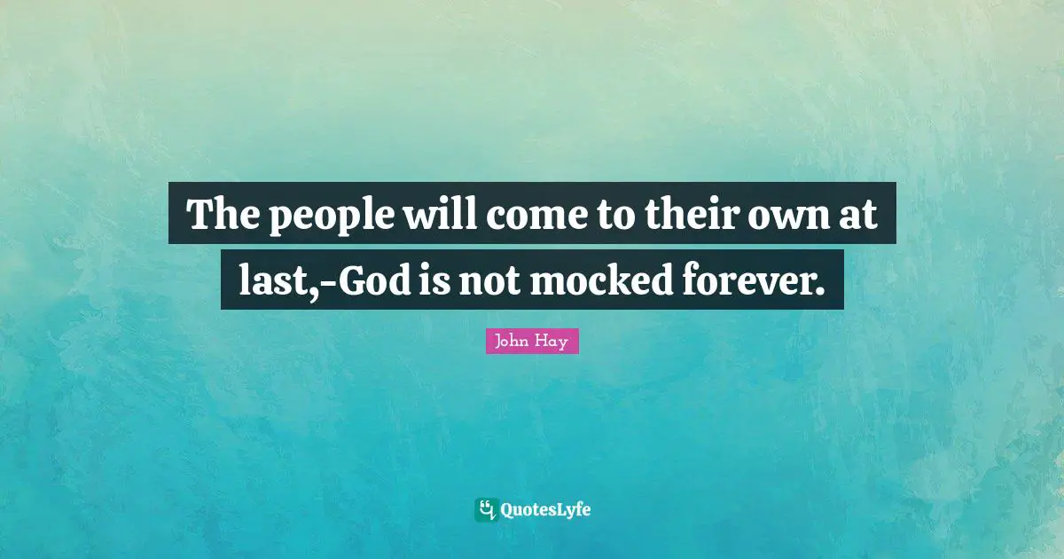 The people will come to their own at last,-God is not mocked forever.