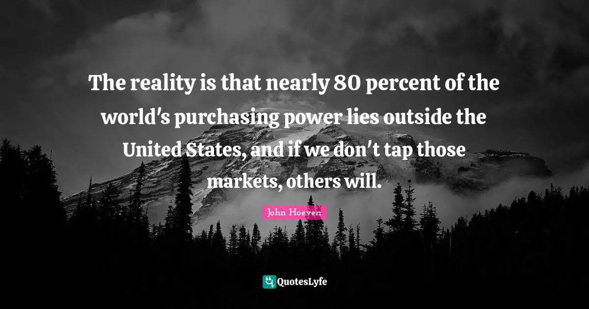 Purchasing Quotes: "The reality is that nearly 80 percent of the world's purchasing power lies outside the United States, and if we don't tap those markets, others will."