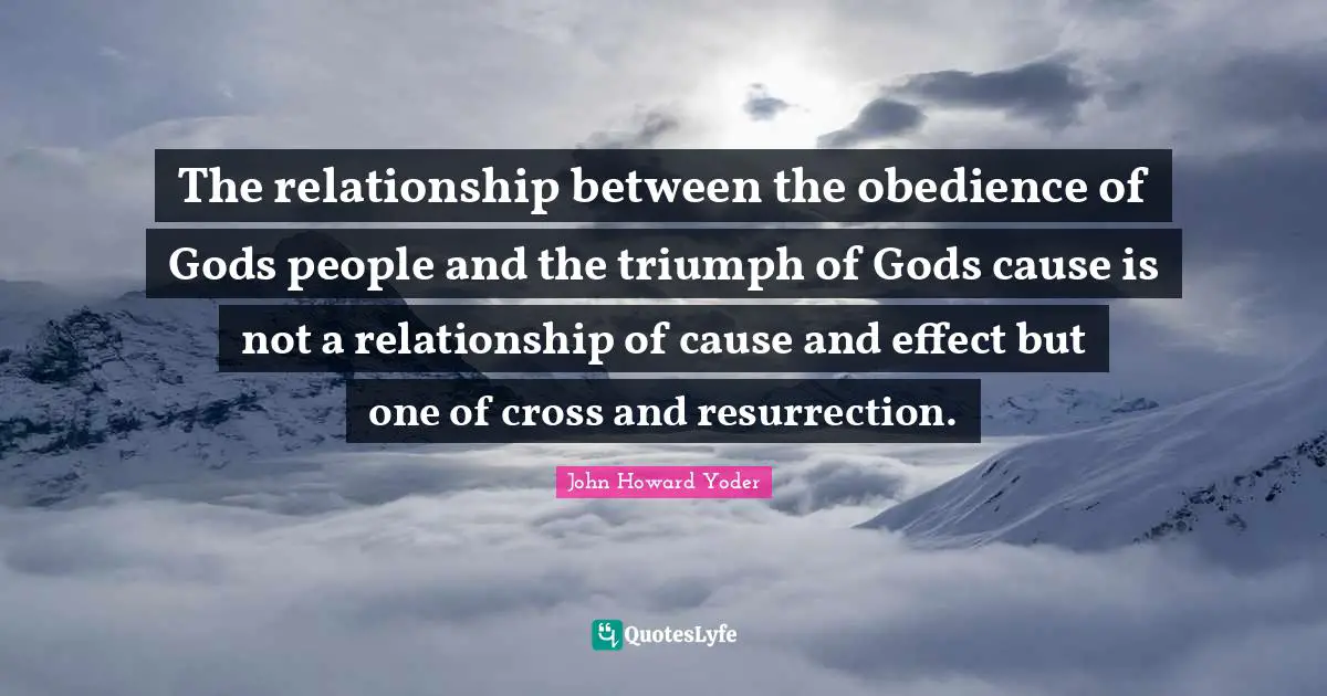 The relationship between the obedience of Gods people and the triumph of Gods cause is not a relationship of cause and effect but one of cross and resurrection.