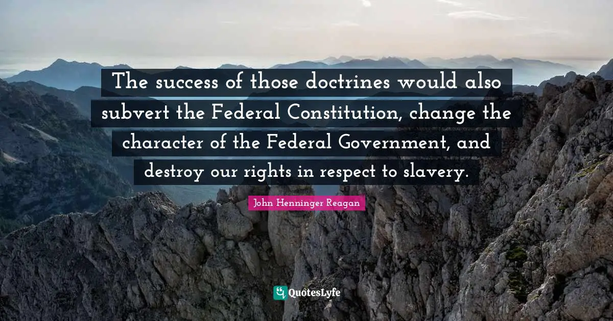 The success of those doctrines would also subvert the Federal Constitution, change the character of the Federal Government, and destroy our rights in respect to slavery.