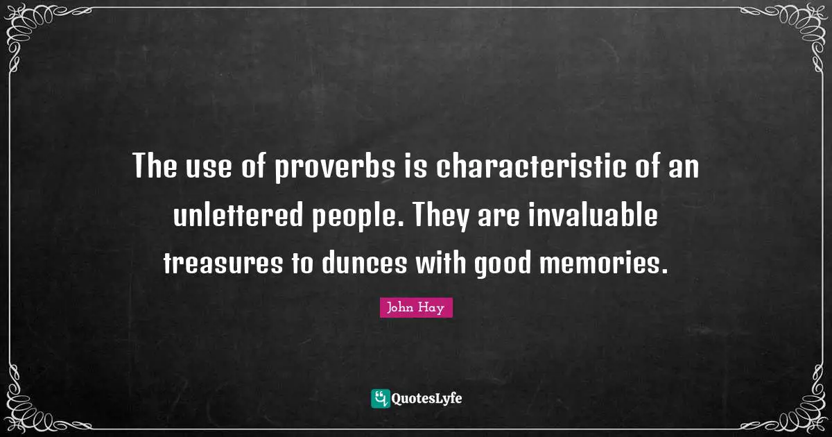 The use of proverbs is characteristic of an unlettered people. They are invaluable treasures to dunces with good memories.