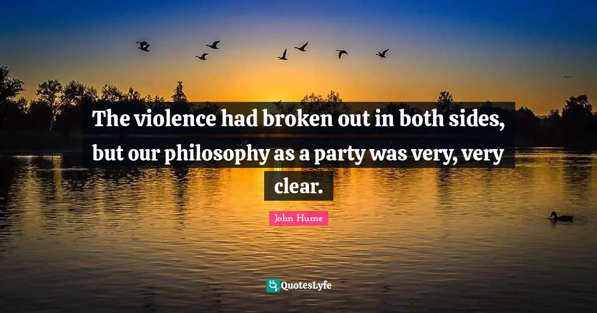 The violence had broken out in both sides, but our philosophy as a party was very, very clear.