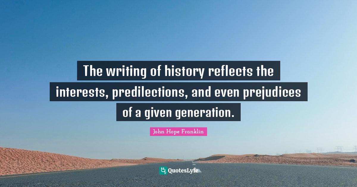 The writing of history reflects the interests, predilections, and even