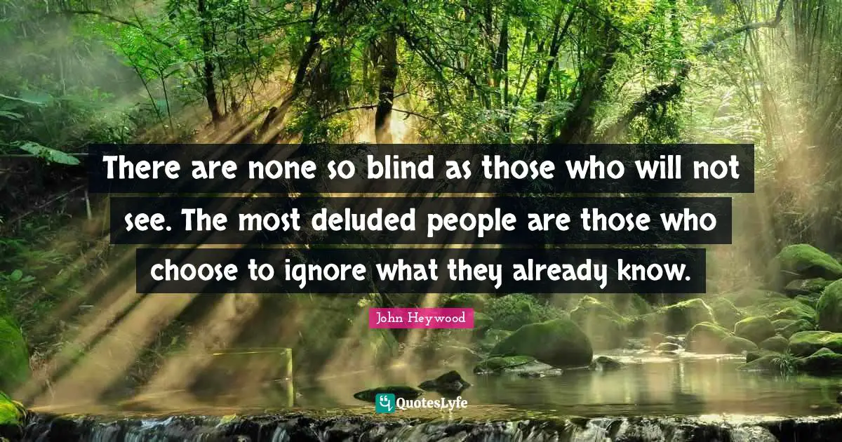 John Heywood Quotes: "There are none so blind as those who will not see. The most deluded people are those who choose to ignore what they already know."