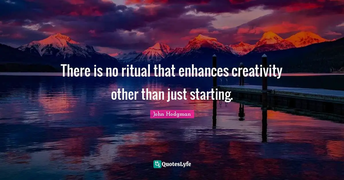 There is no ritual that enhances creativity other than just starting.