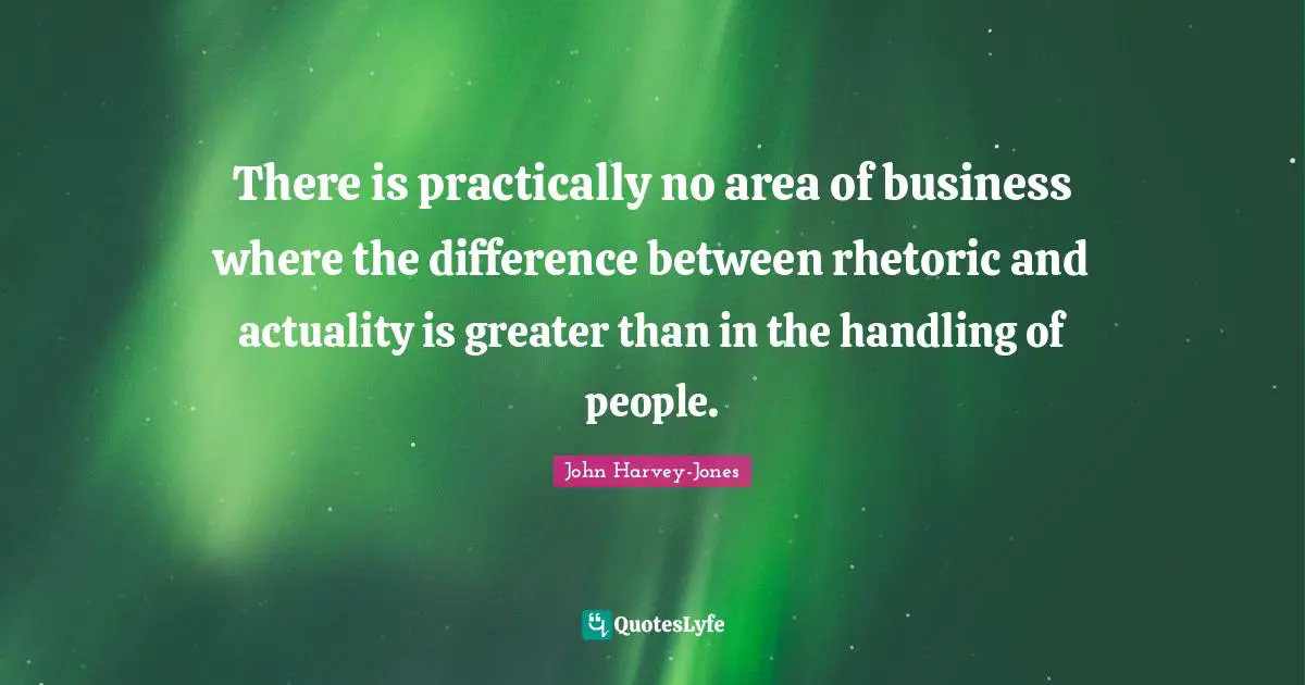 There is practically no area of business where the difference between rhetoric and actuality is greater than in the handling of people.