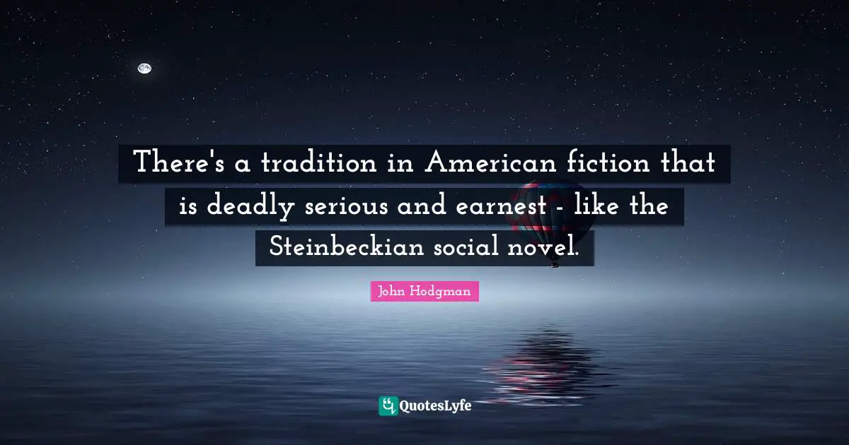 There's a tradition in American fiction that is deadly serious and earnest - like the Steinbeckian social novel.