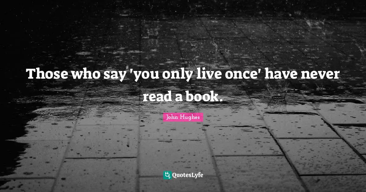 Those who say 'you only live once' have never read a book.