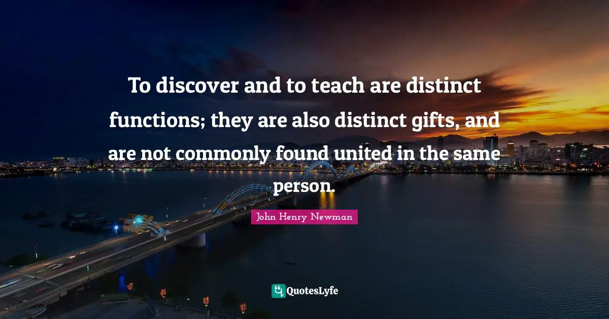 To discover and to teach are distinct functions; they are also distinct gifts, and are not commonly found united in the same person.