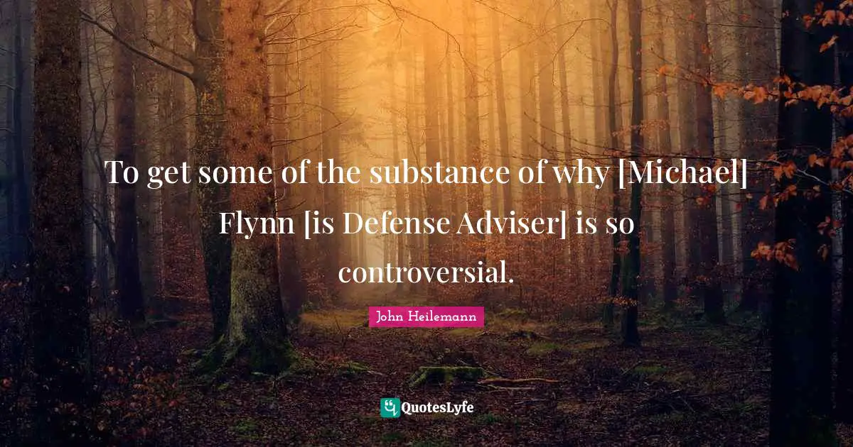 Adviser Quotes: "To get some of the substance of why [Michael] Flynn [is Defense Adviser] is so controversial."