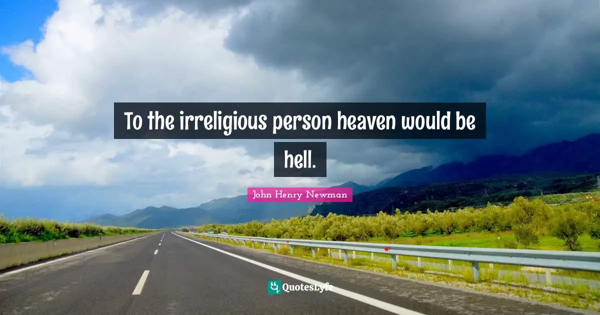 To the irreligious person heaven would be hell.