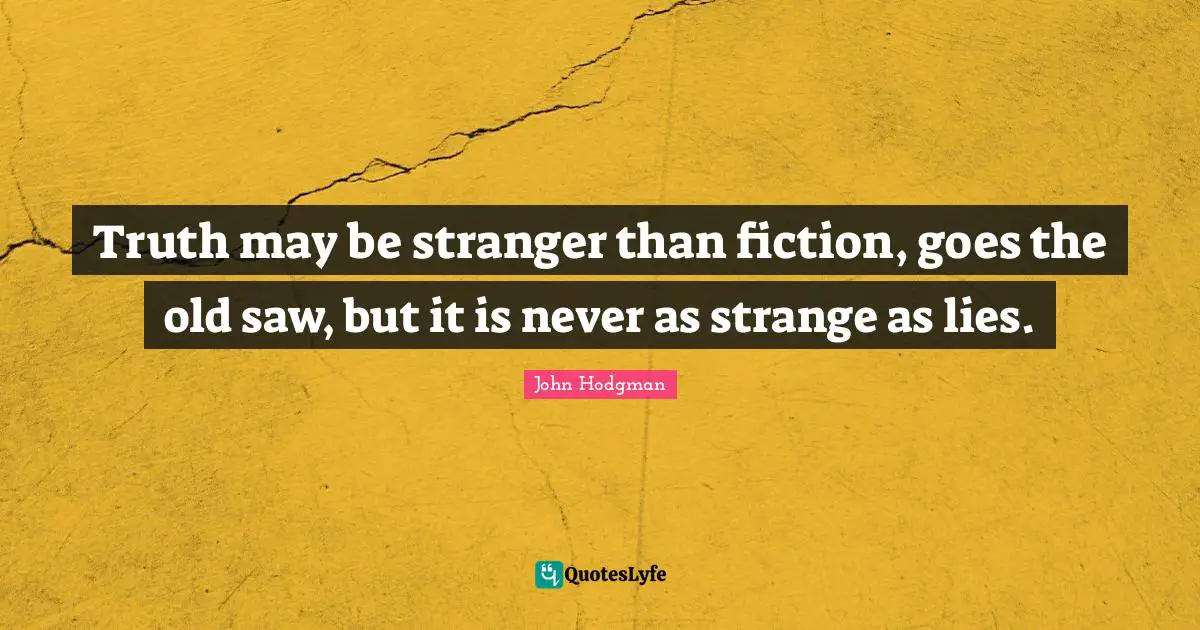 Truth may be stranger than fiction, goes the old saw, but it is never as strange as lies.