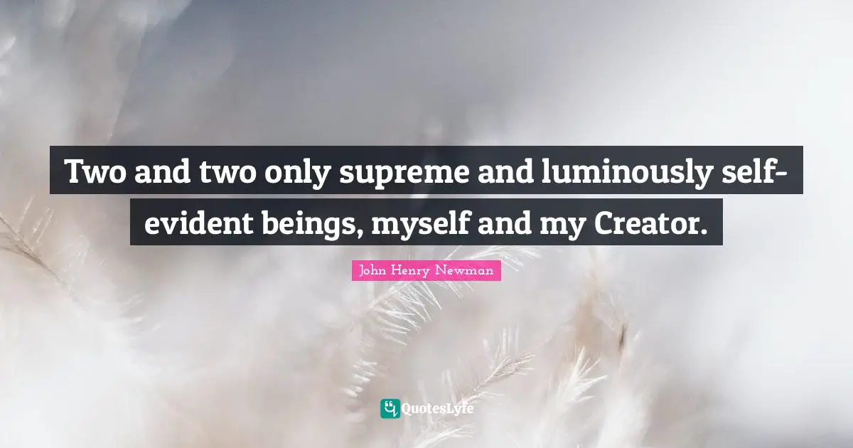 R.J. Newman Quotes: "Two and two only supreme and luminously self-evident beings, myself and my Creator."