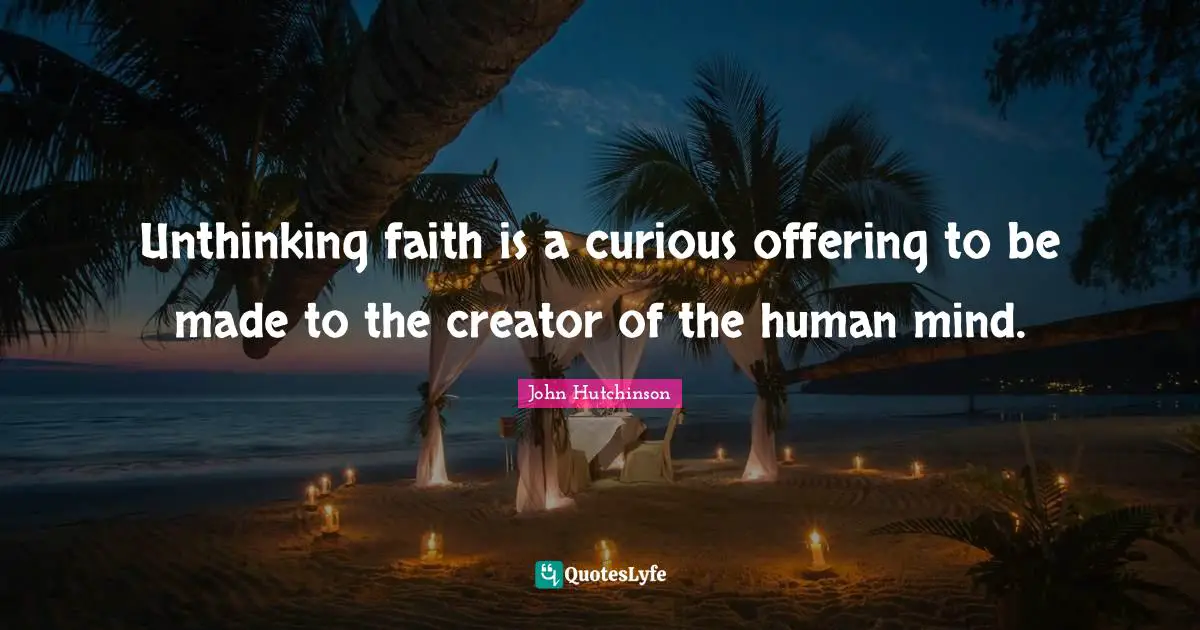 Human Mind Quotes: "Unthinking faith is a curious offering to be made to the creator of the human mind."
