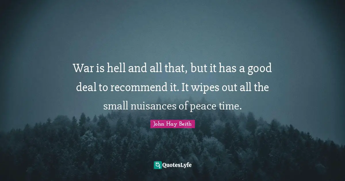 Nuisance Quotes: "War is hell and all that, but it has a good deal to recommend it. It wipes out all the small nuisances of peace time."