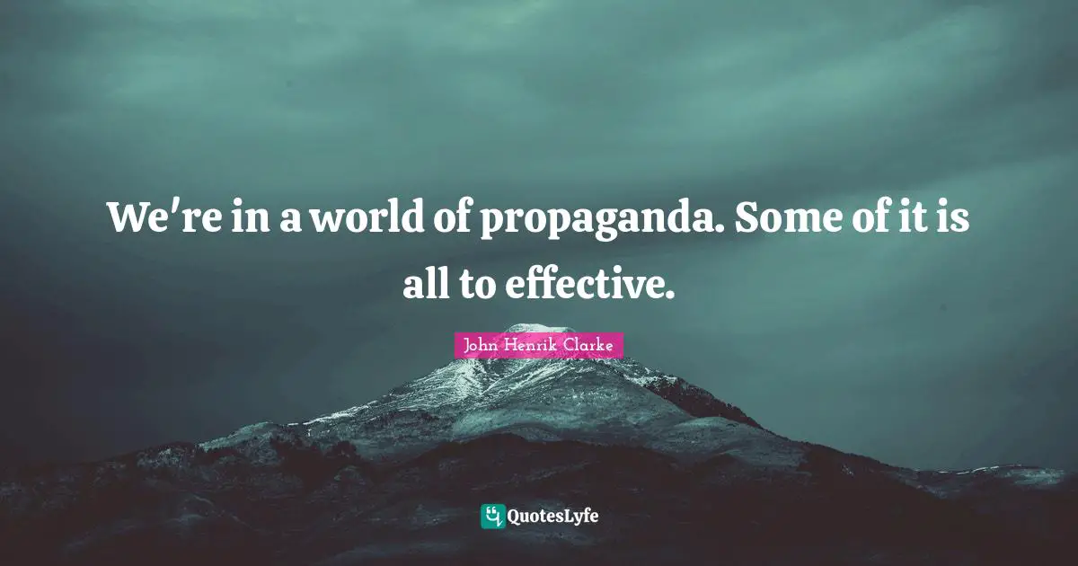 John Henrik Clarke Quotes: "We're in a world of propaganda. Some of it is all to effective."