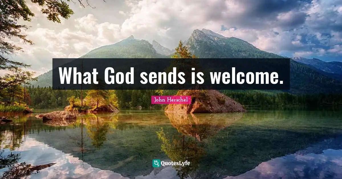 What God sends is welcome.