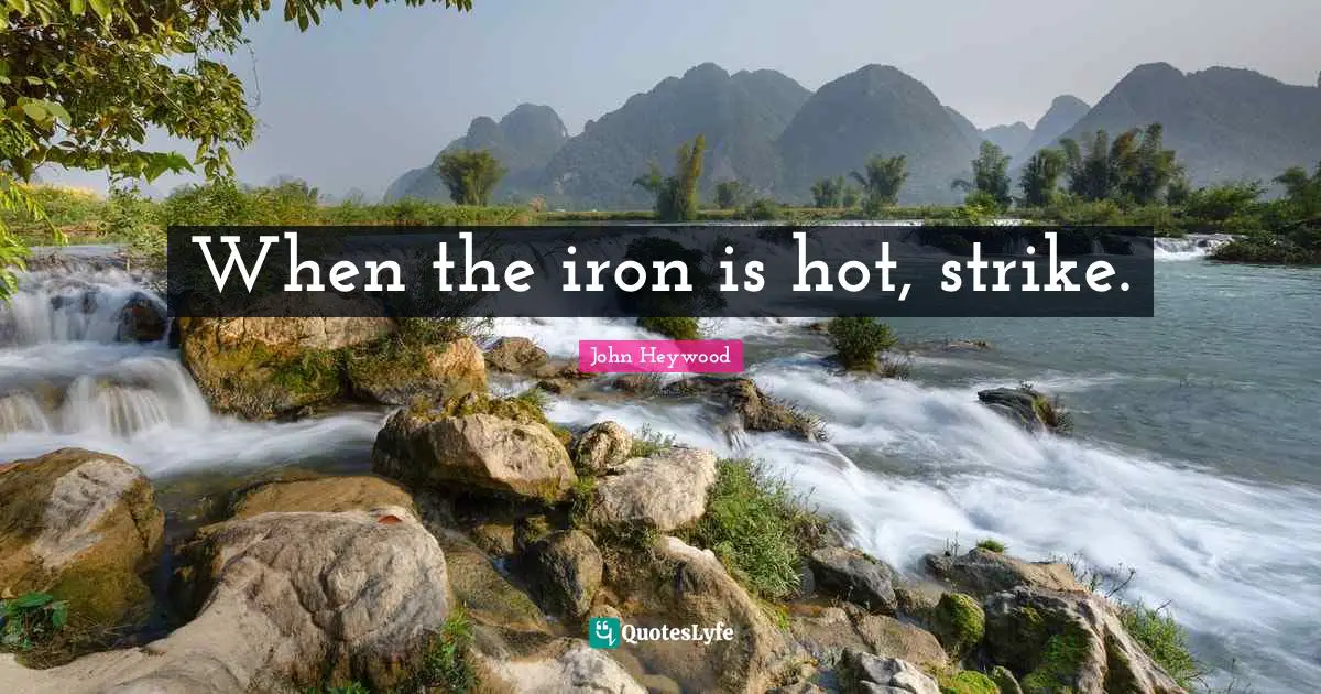 When the iron is hot, strike.