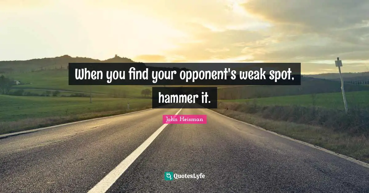 When you find your opponent's weak spot, hammer it.