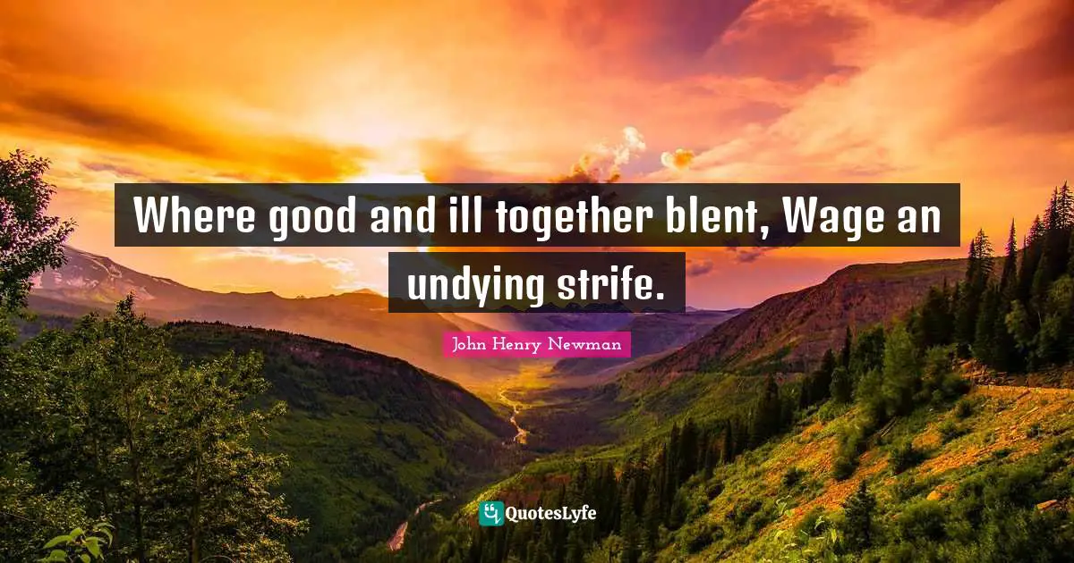 Where good and ill together blent, Wage an undying strife.