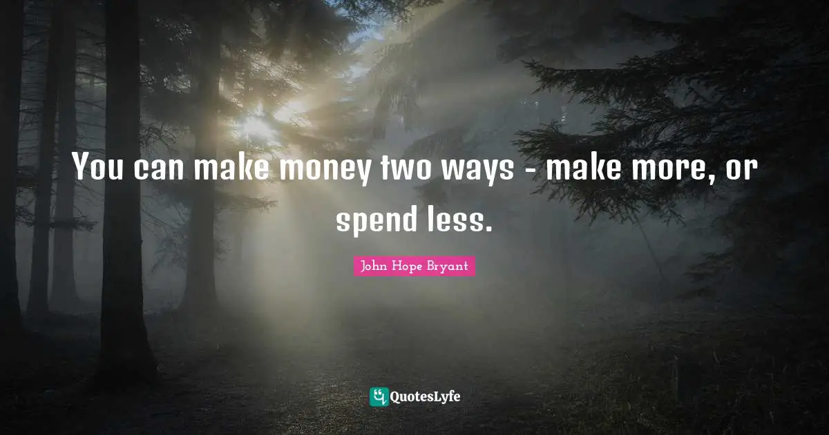 You can make money two ways - make more, or spend less.