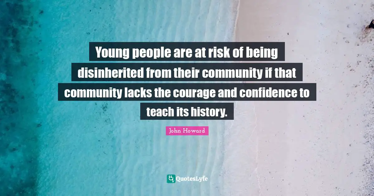 Young people are at risk of being disinherited from their community if that community lacks the courage and confidence to teach its history.