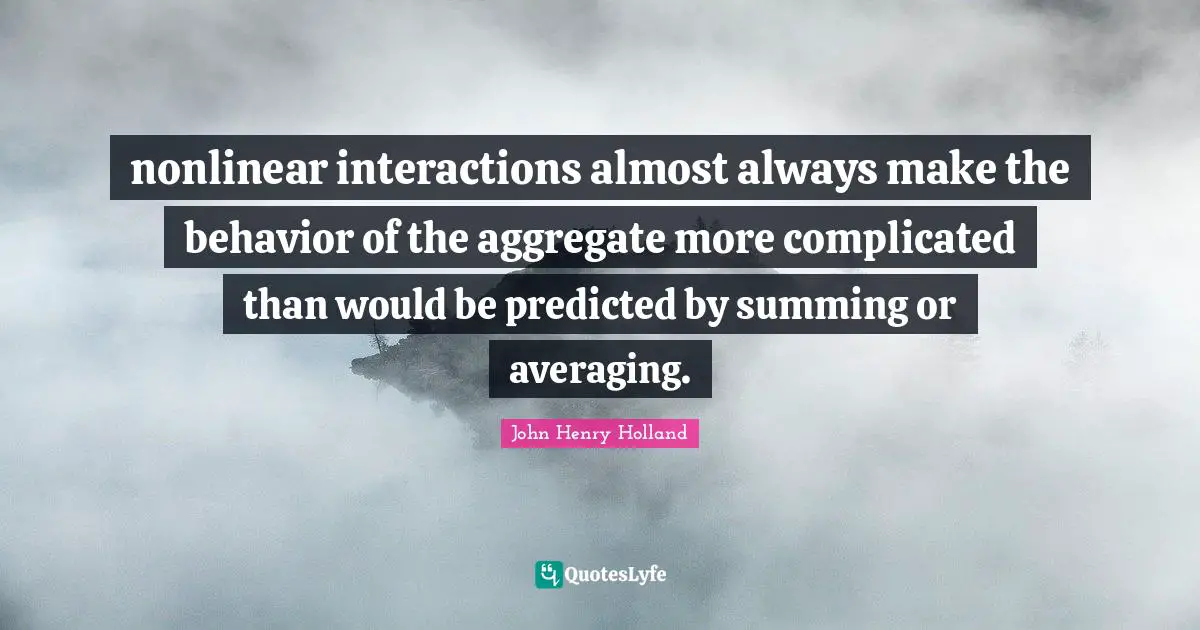 nonlinear interactions almost always make the behavior of the aggregate more complicated than would be predicted by summing or averaging.