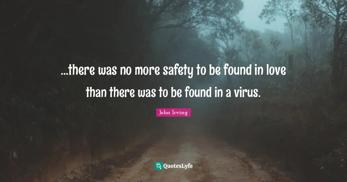 …there was no more safety to be found in love than there was to be found in a virus.