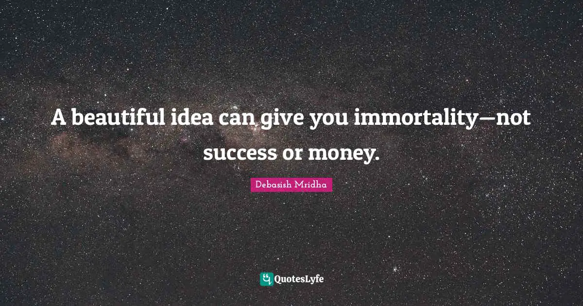 A beautiful idea can give you immortality—not success or money.