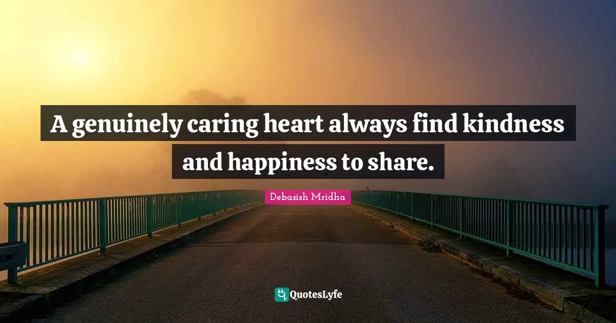 A genuinely caring heart always find kindness and happiness to share.